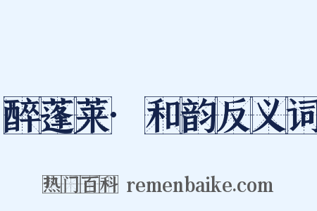 醉蓬莱·和韵反义词是什么意思的图片